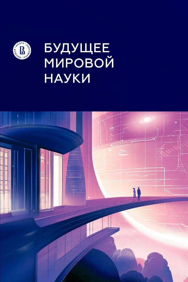 Будущее мировой науки : коллективная монография / Нац. исслед. ун-т «Высшая школа экономики», Институт статистических исследований и экономики знаний ВШЭ. — 2-е изд., эл ISBN 978-5-7598-3103-7