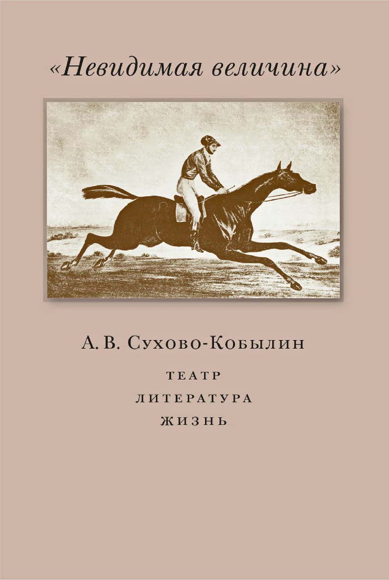 «Невидимая величина». А. В. Сухово-Кобылин: театр, литература, жизнь / Нац. исслед. ун-т «Высшая школа экономики». — Эл. изд. ISBN 978-5-7598-4003-9