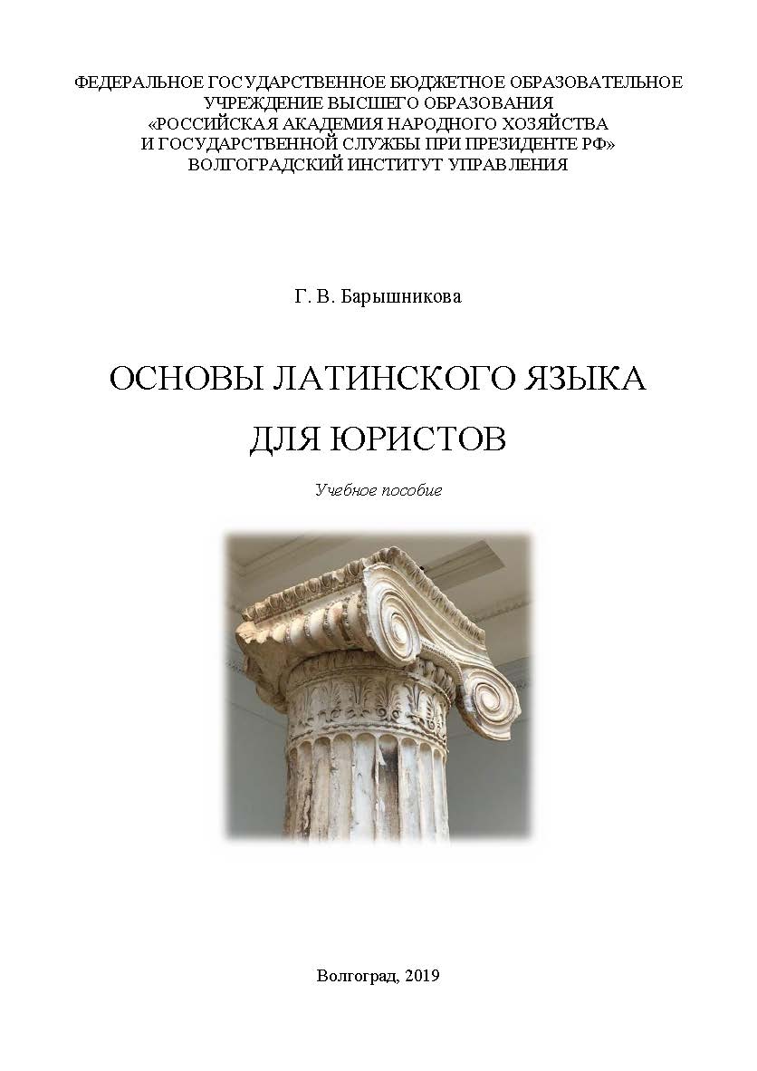 Основы латинского языка для юристов: учебное пособие / Волгоградский институт управления - филиал ФГБОУ ВО «Российская академия народного хозяйства и государственной службы» ISBN 978-5-7786-0770-5