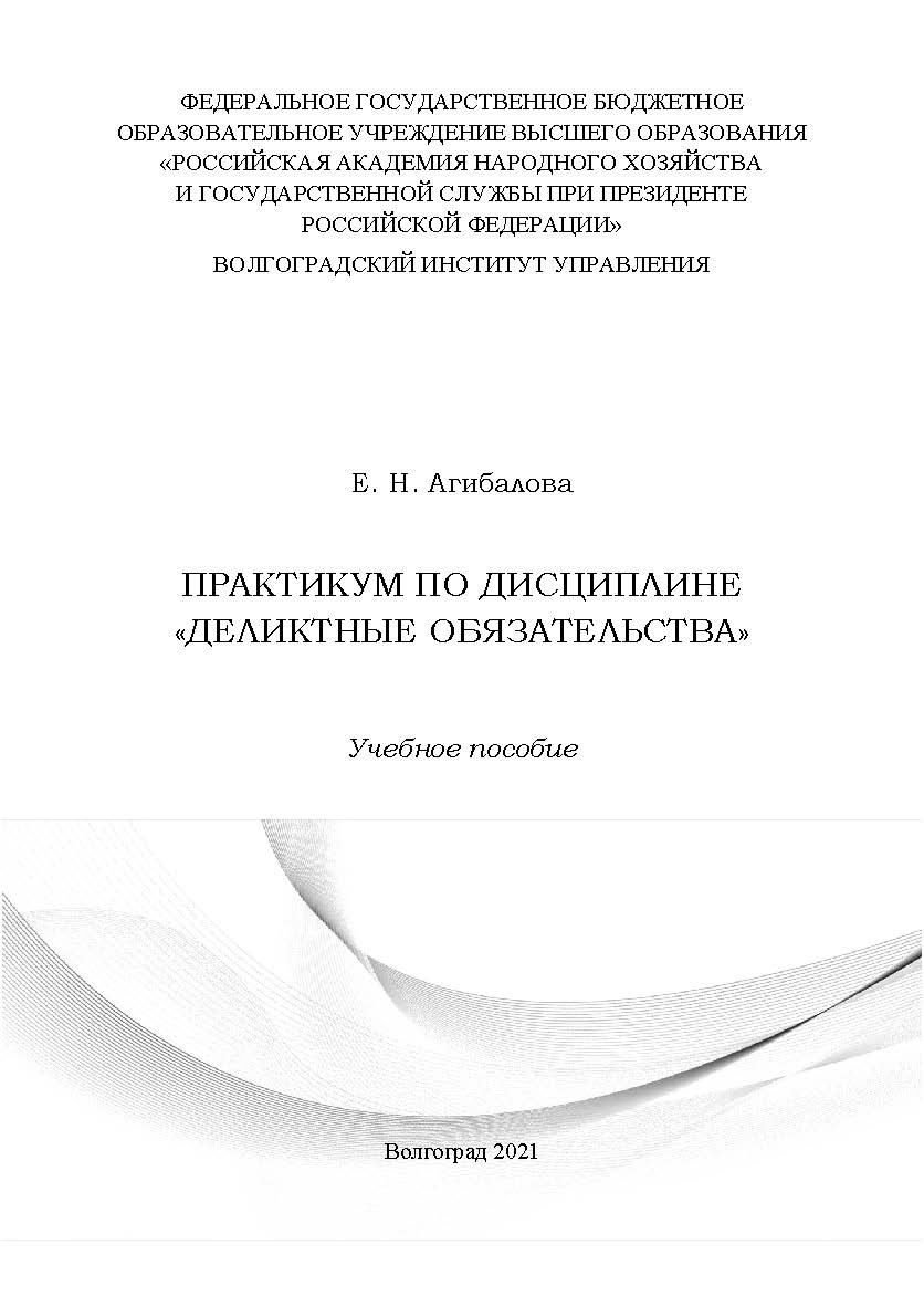 Практикум по дисциплине «Деликтные обязательства»: учебное пособие / Волгоградский институт управления - филиал ФГБОУ ВО «Российская академия народного хозяйства и государственной службы» ISBN 978-5-7786-0816-0
