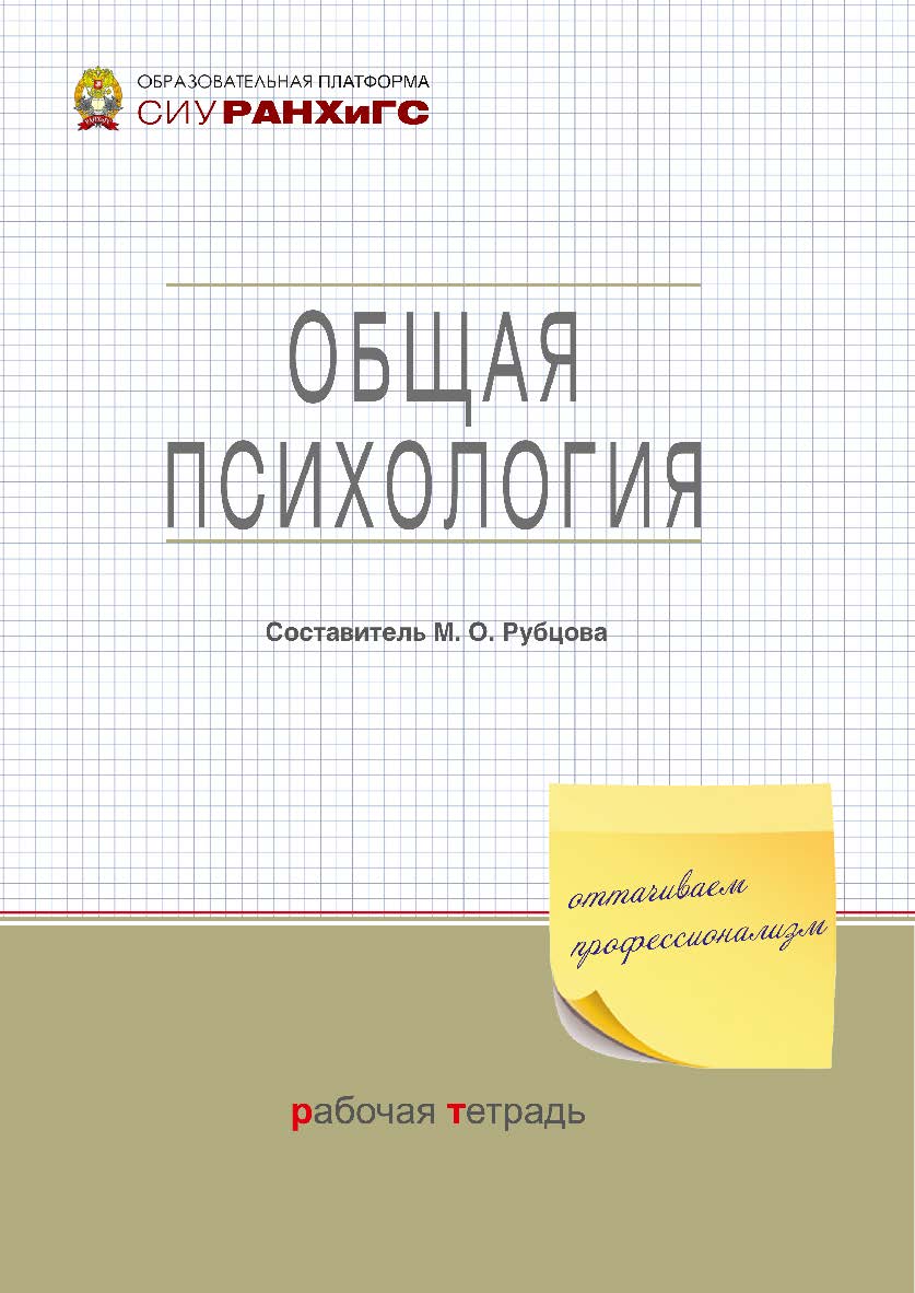 Общая психология : рабочая тетрадь / Рос. акад. нар. хоз-ва и гос. службы при Президенте Рос. Федерации, Сиб. ин-т упр. (Образовательная платформа СИУ РАНХиГС) ISBN 978-5-8036-1036-6