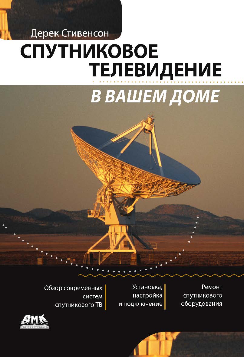Спутниковое телевидение в вашем доме / пер. с англ. — 6-е изд., эл. ISBN 978-5-89818-367-7