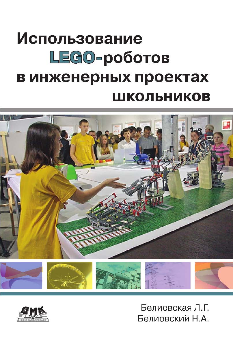 Использование LEGO-роботов в инженерных проектах школьников. Отраслевой подход. — 2-е изд., эл. ISBN 978-5-89818-441-4