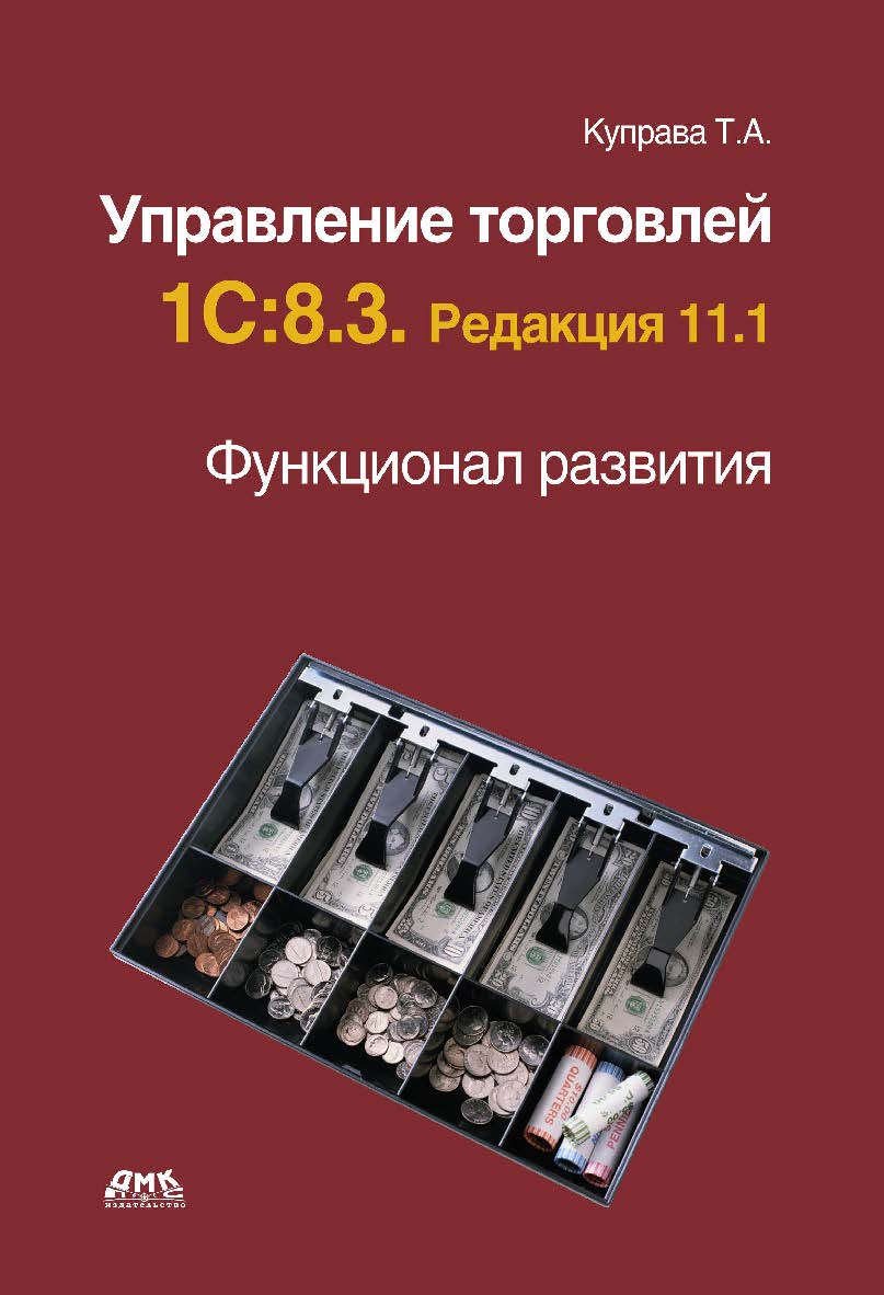 Управление торговлей 1С:8.3. Редакция 11.1. Функционал развития. — 2-е изд., эл. ISBN 978-5-89818-595-4