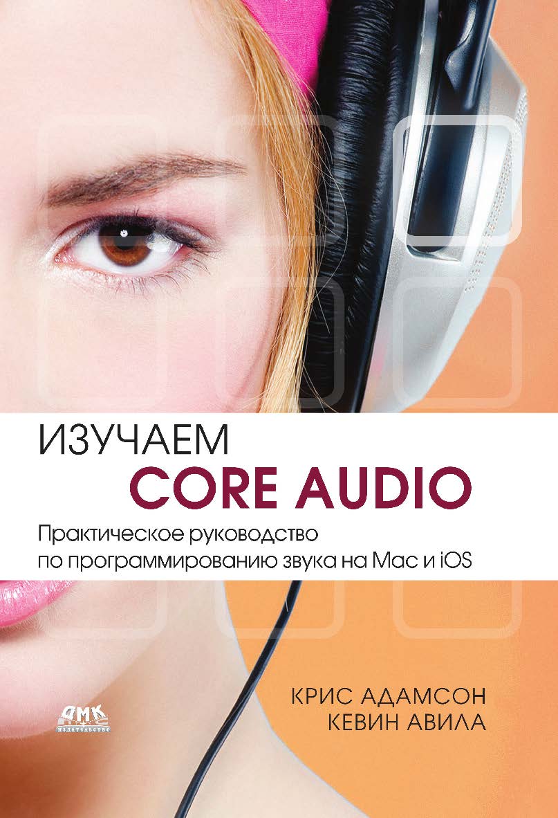 Изучаем Core Audio. Практическое руководство по программированию звука в Mac и iOS / пер. с англ. — 2-е изд., эл. ISBN 978-5-89818-639-5
