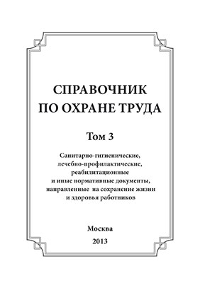 Справочник по охране труда. Том 3. Санитарно-гигиенические, лечебно-профилактические, реабилитационные и иные нормативные документы, направленные на сохранение жизни и здоровья работников ISBN 978-5-904098-26-1