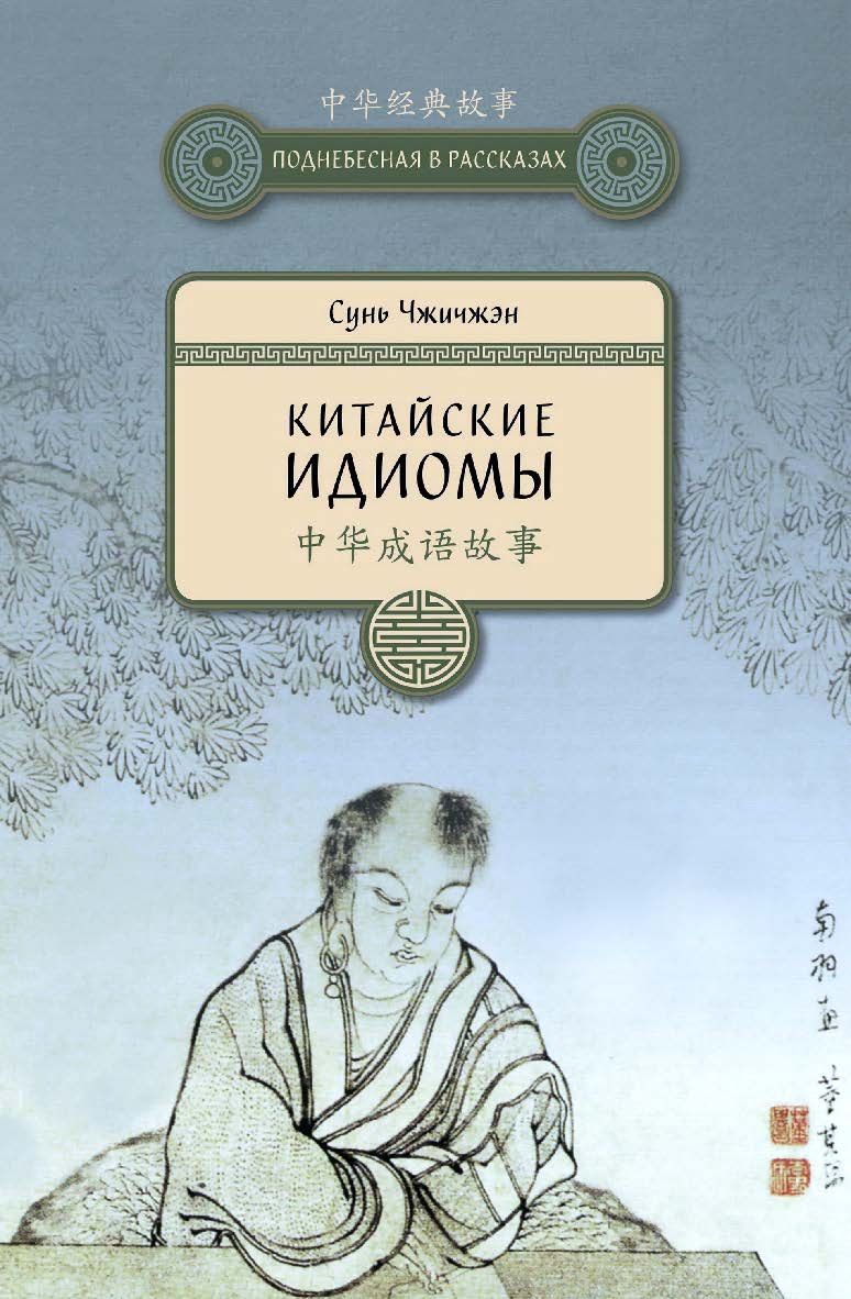 Китайские идиомы / Пер. с кит. Жмак А.С. — 2-е изд., испр. и доп. — (Поднебесная в рассказах) ISBN 978-5-906892-59-1