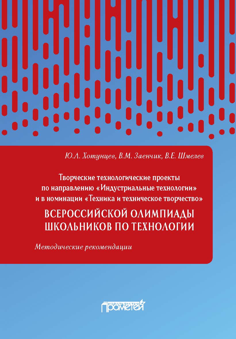 Творческие проекты по технологии и в номинации «Техника и техническое творчество» Всероссийской олимпиады школьников по технологии (тематика творческих проектов, этапы выполнения, написание и оформление пояснительной записки, защита проектов обучающимися ISBN 978-5-907166-96-7