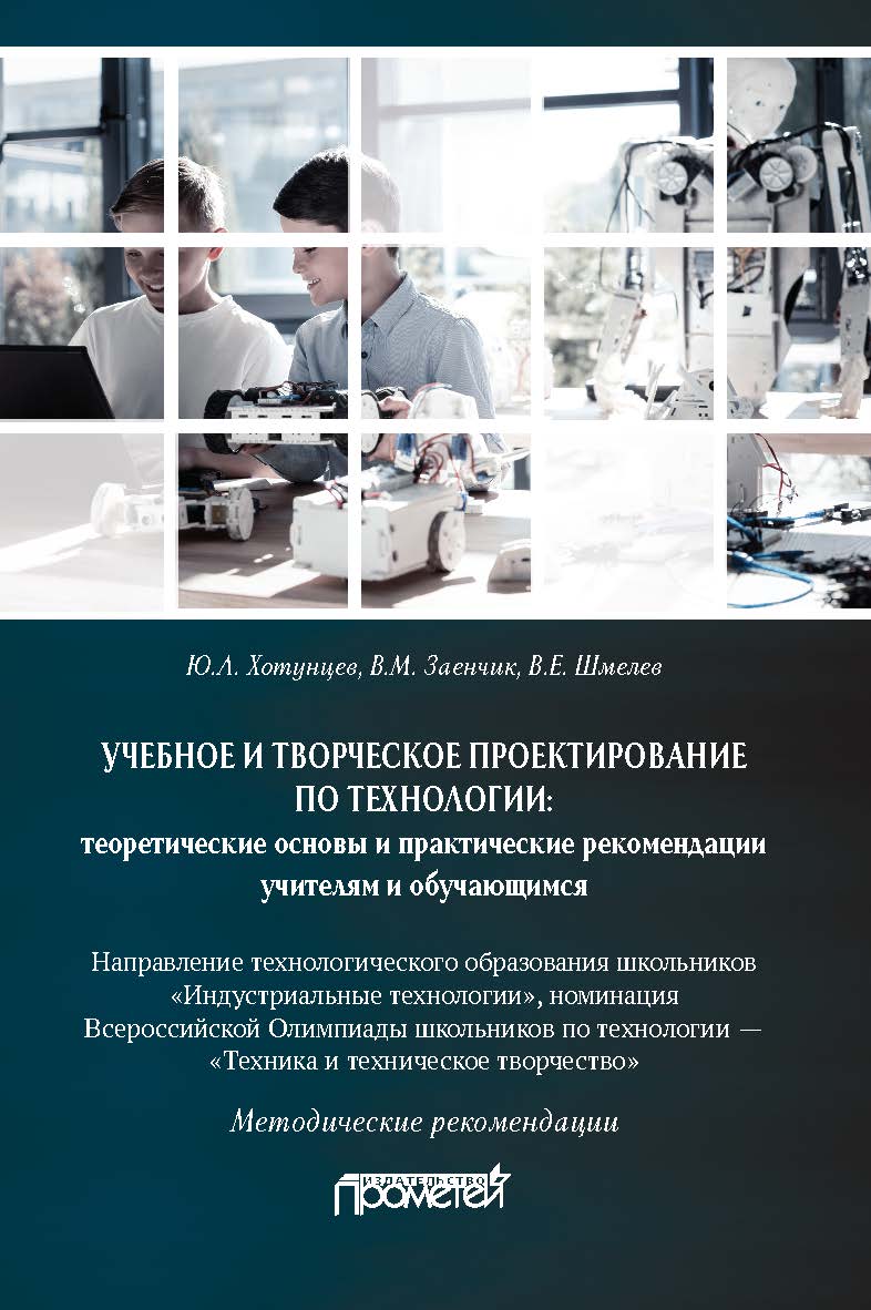 Учебное и творческое проектирование по технологии: теоретические основы и практические рекомендации учителям и обучающимся: Методические рекомендации ISBN 978-5-907166-97-4
