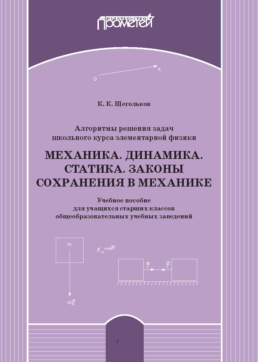 Алгоритмы решения задач школьного курса элементарной физики. Механика. Динамика. Статика. Законы сохранения в механике: Учебное пособие для учащихся старших классов общеобразовательных учебных заведений ISBN 978-5-907244-69-6