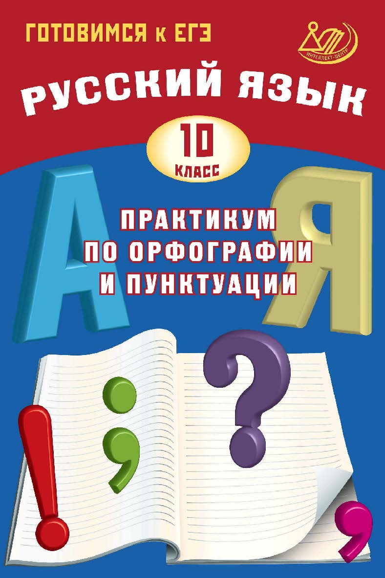 Русский язык. 10 класс. Практикум по орфографии и пунктуации. Готовимся к ЕГЭ. — 3-е изд., эл., испр. ISBN 978-5-907339-81-1