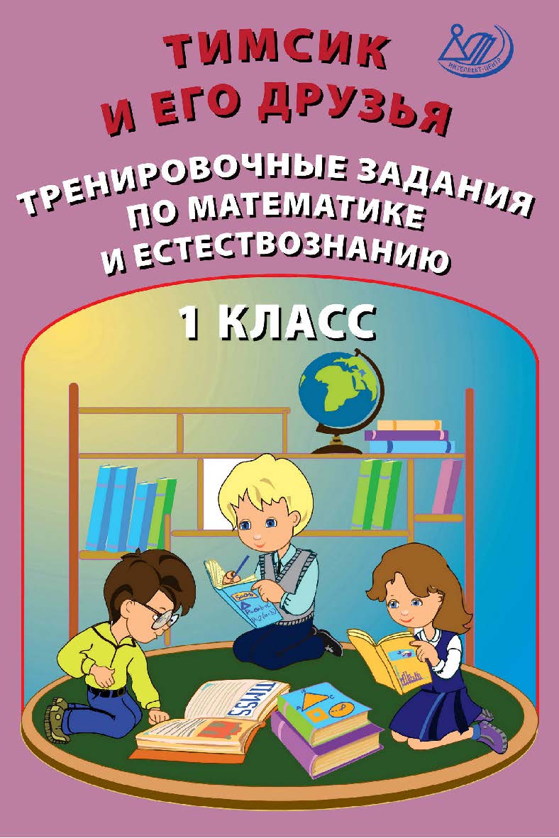 Тимсик и его друзья. Тренировочные задания по математике и естествознанию. 1 класс. — 2-е изд., эл. — (Тренировочные задания по математике и естествознанию) ISBN 978-5-907528-04-8