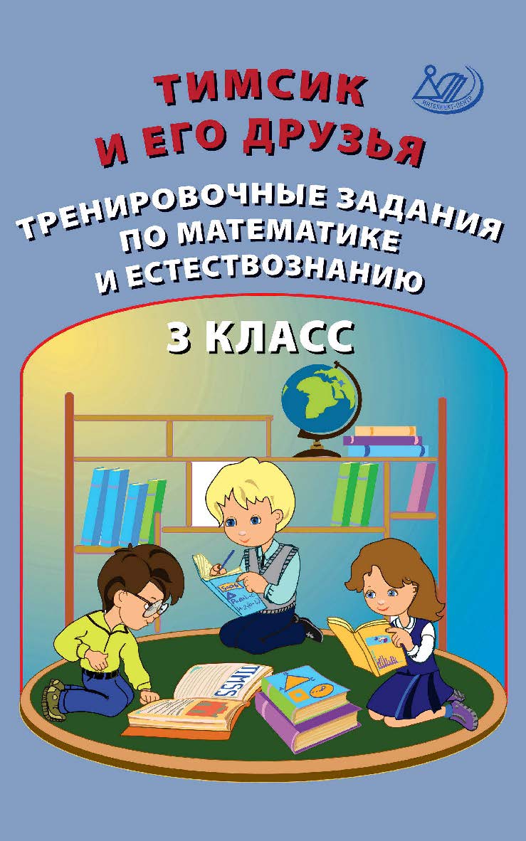 Тимсик и его друзья. Тренировочные задания по математике и естествознанию. 3 класс. — 2-е изд., эл. — (Тренировочные задания по математике и естествознанию) ISBN 978-5-907528-06-2
