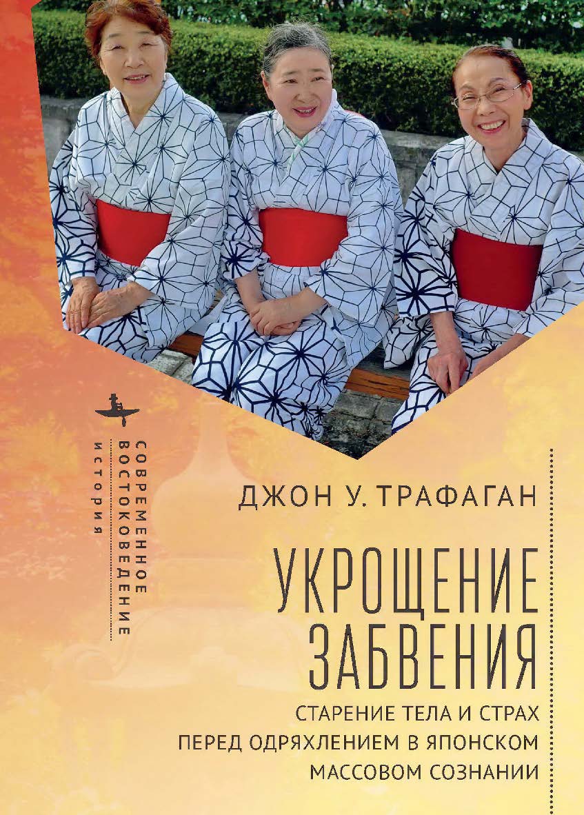 Укрощение забвения. Старение тела и страх перед одряхлением в японском массовом сознании / [пер. с англ. агентства «Б2Б-Перевод»]. ISBN 978-5-907532-53-3