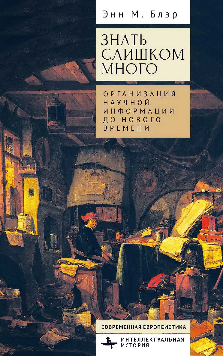 Знать слишком много. Организация научной информации до Нового времени / [пер. с англ. Е. Тарасовой]. ISBN 978-5-907767-08-9