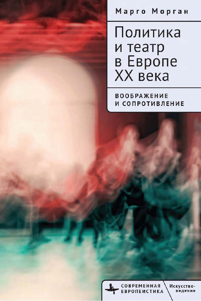 Политика и театр в Европе XX века. Воображение и сопротивление ISBN 978-5-907767-50-8