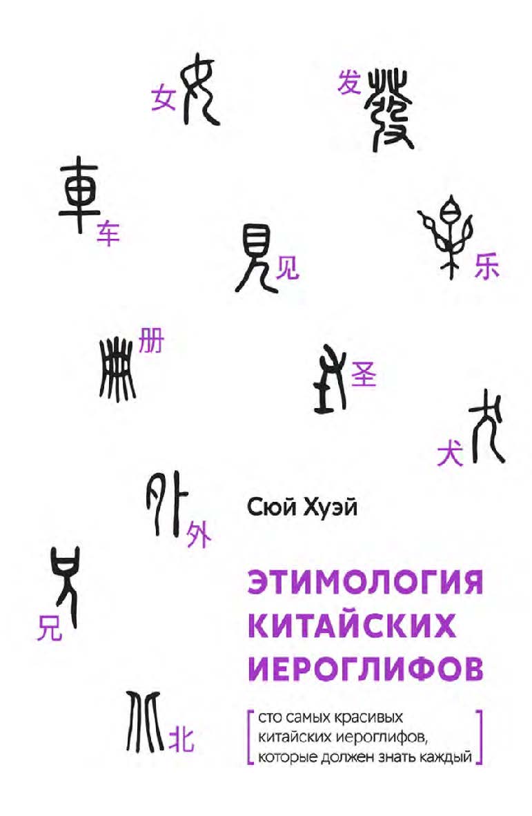 Этимология китайских иероглифов. Сто самых красивых китайских иероглифов, которые должен знать каждый / 2-е изд., эл. ISBN 978-5-907854-71-0