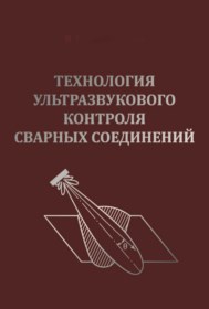 Технология ультразвукового контроля сварных соединений — Изд. 3-е, перераб. и доп. ISBN 978-5-91161-007-4