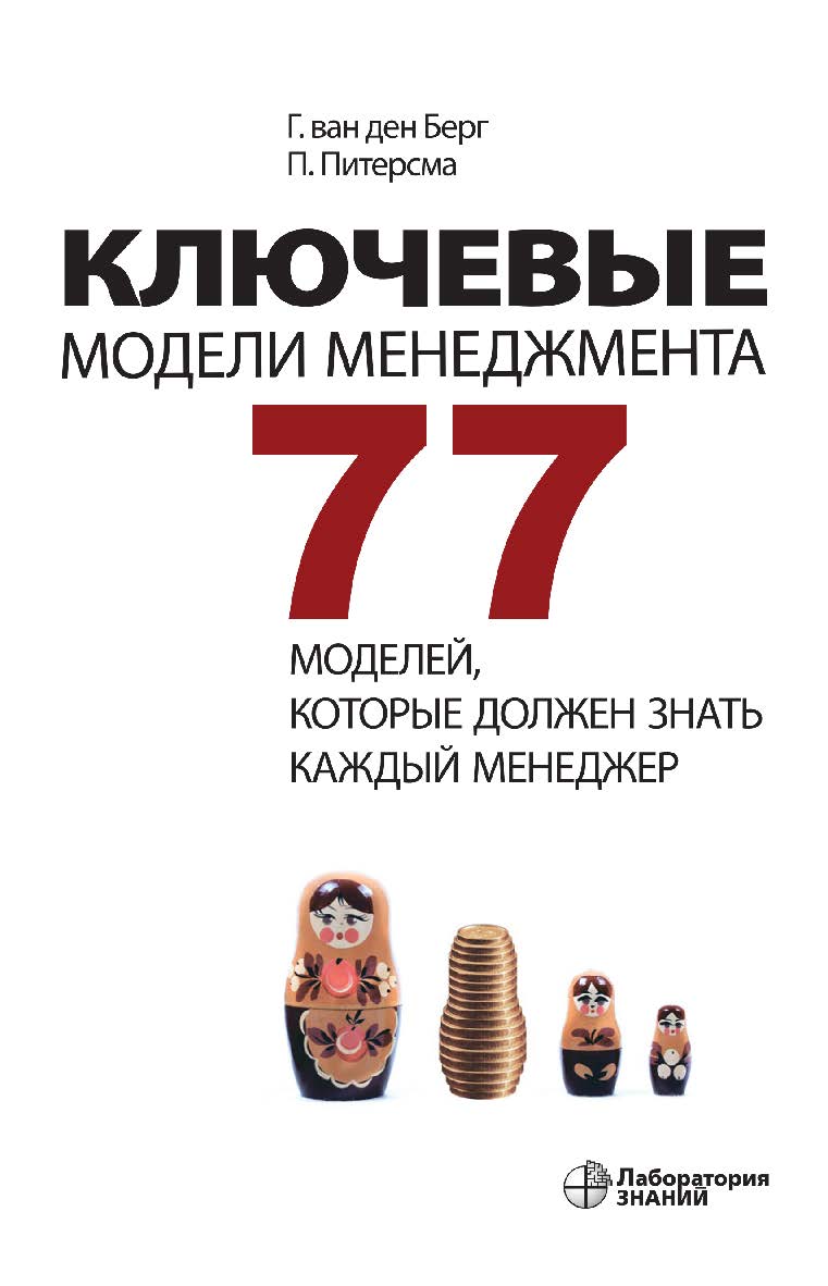 Ключевые модели менеджмента. 77 моделей, которые должен знать каждый менеджер / пер. с англ. В. Н. Егорова ; агентство «Berenschot». — 7-е изд., электрон. ISBN 978-5-93208-522-6