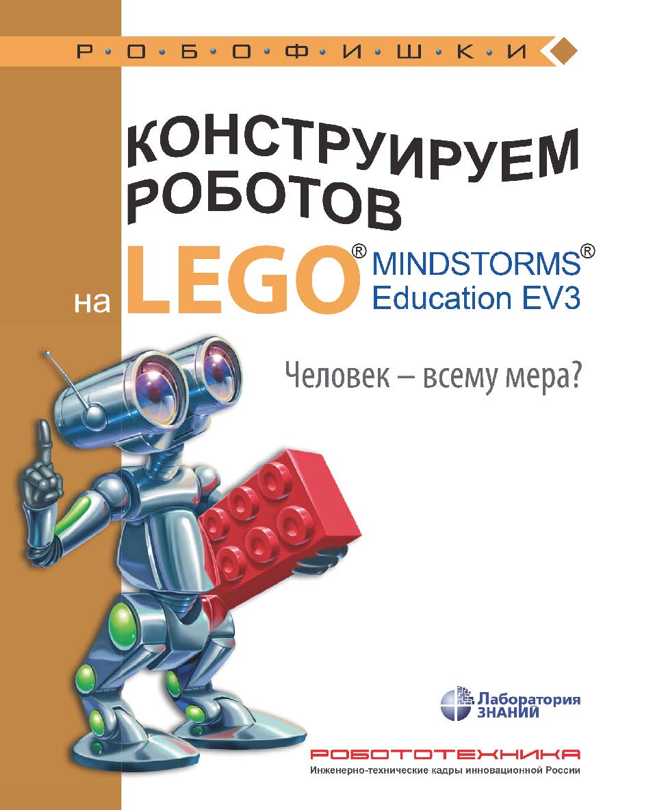 Конструируем роботов на LEGO1® MINDSTORMS® Education EV3. Человек — всему мера?. — 3-е изд., электрон. ISBN 978-5-93208-538-7
