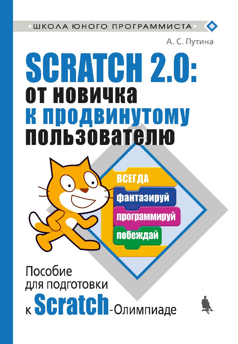 Scratch 2.0: от новичка к продвинутому пользователю. Пособие для подготовки к Scratch-Олимпиаде. — 2-е изд., электрон. — (Школа юного программиста) ISBN 978-5-93208-638-4