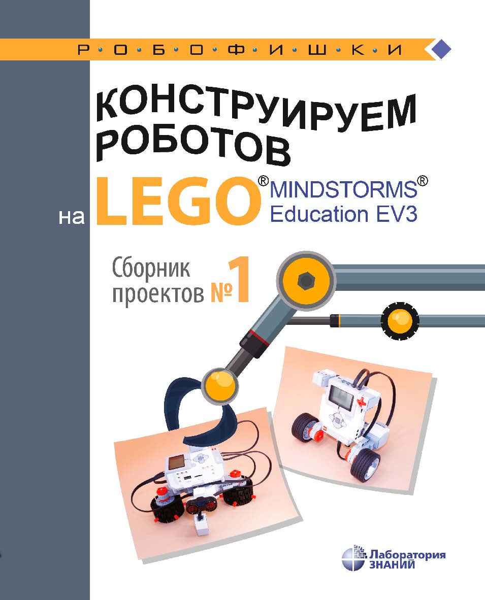 Конструируем роботов на LEGO1® MINDSTORMS® 35 Education EV3. Сборник проектов № 1. — 2-е изд., электрон. (РОБОФИШКИ) ISBN 978-5-93208-645-2
