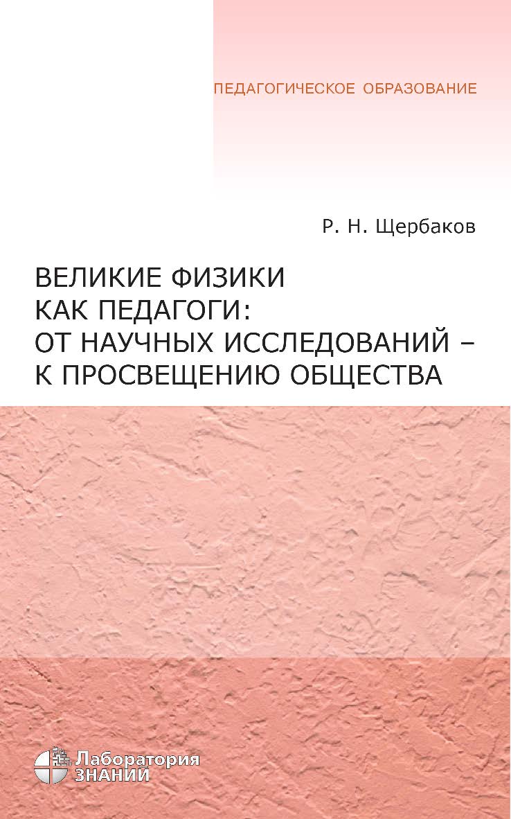 Великие физики как педагоги: от научных исследований — к просвещению общества. — 5-е изд., электрон. — (Педагогическое образование) ISBN 978-5-93208-687-2