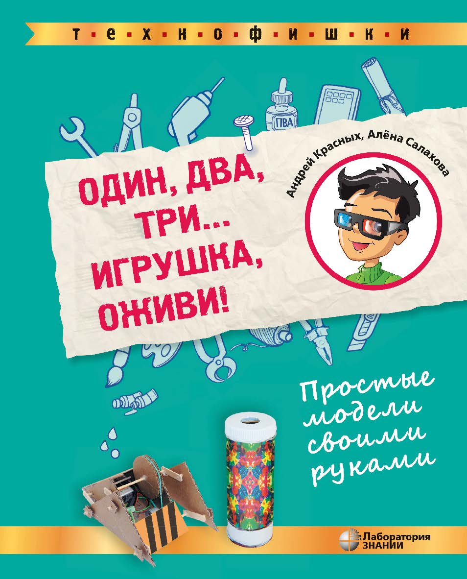 Один, два, три... Игрушка, оживи! Простые модели своими руками. — 2-е изд., электрон. — (ТЕХНОФИШКИ) ISBN 978-5-93208-784-8