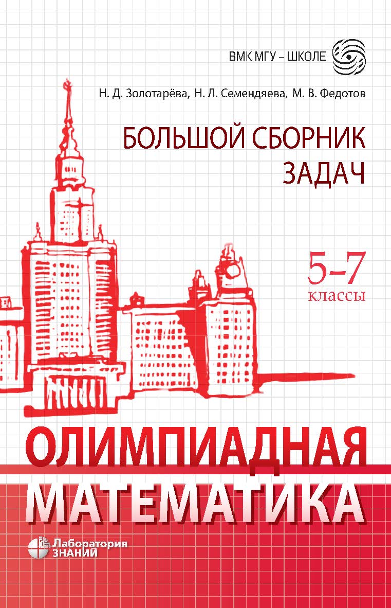 Олимпиадная математика. Большой сборник задач. 5-7 классы : учебно-методическое пособие. —Электрон. изд. —(ВМК МГУ — школе) ISBN 978-5-93208-898-2