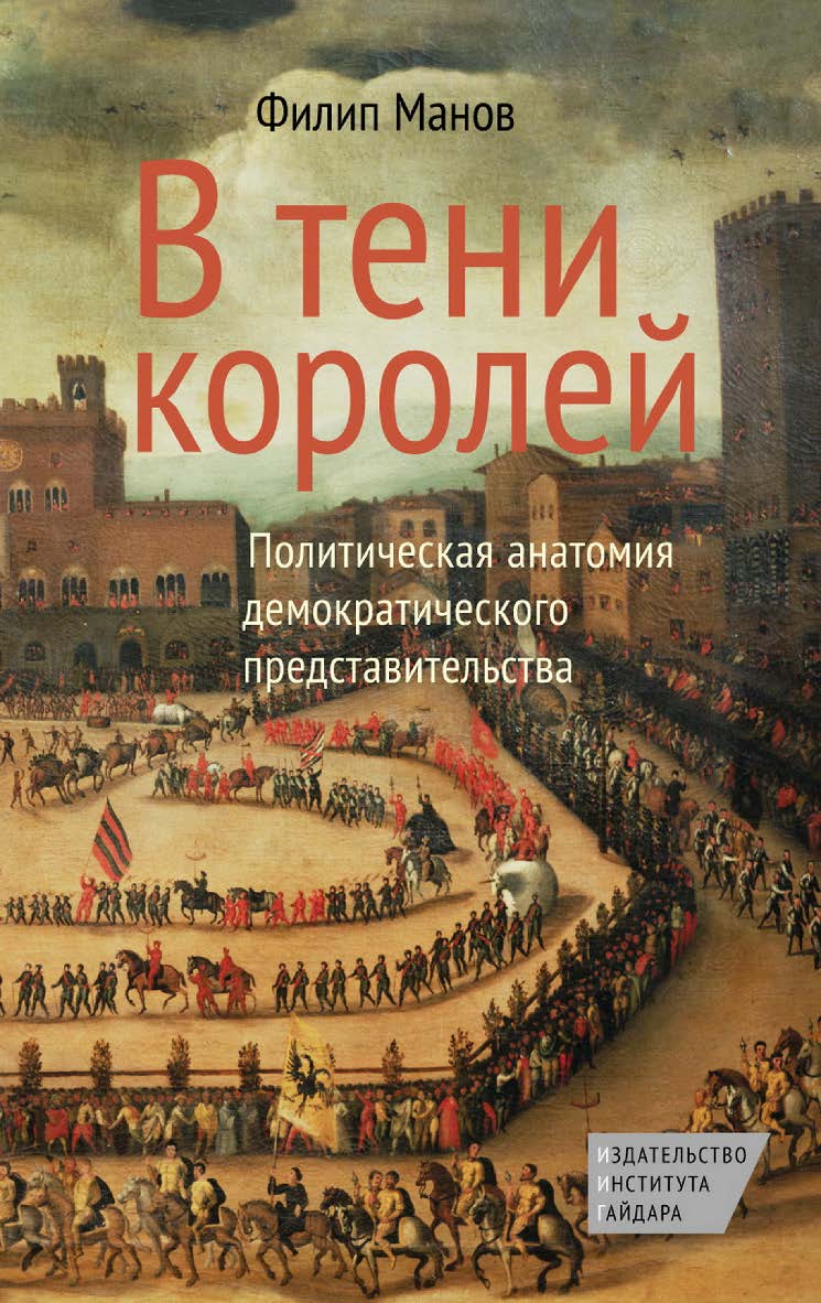 В тени королей. Политическая анатомия демократического представительства / пер. с англ. А. Яковлева ISBN 978-5-93255-396-1