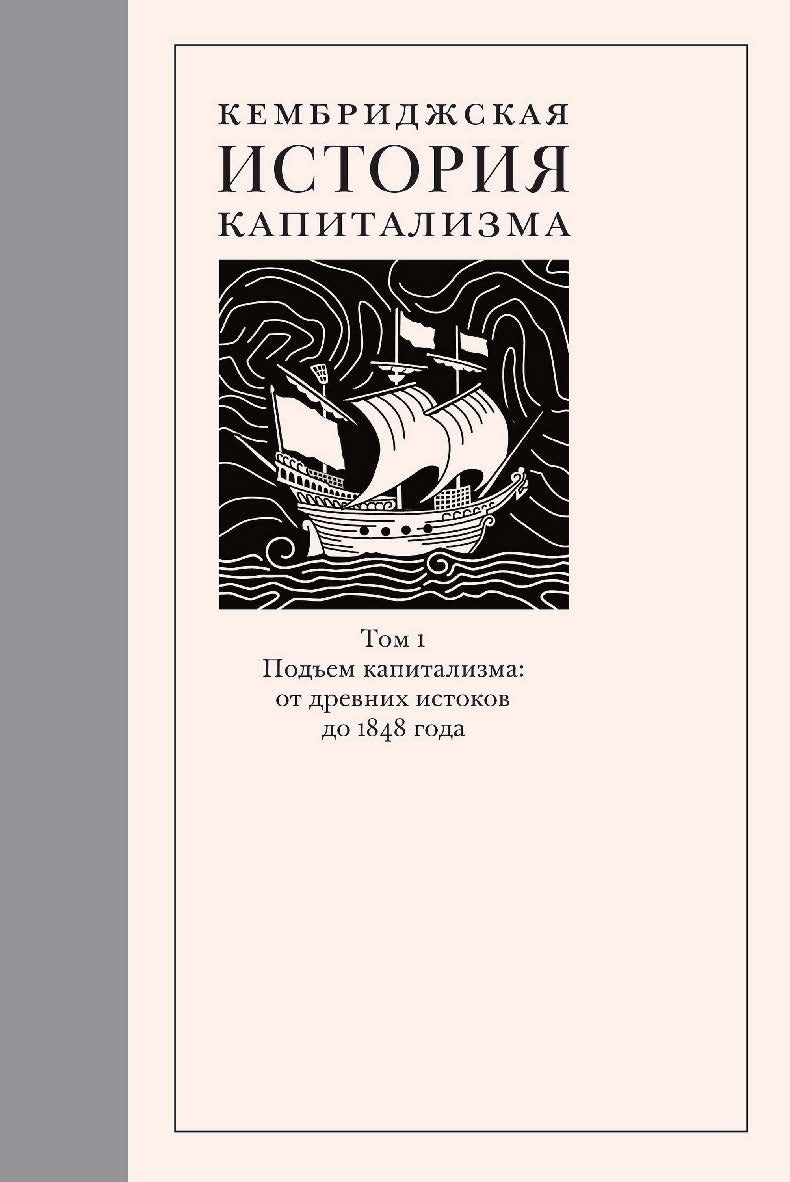 Кембриджская история капитализма. Том I: Подъем капитализма: от древних истоков до 1848 года [Текст] / пер. с англ. А. Шоломицкой; под ред. А. Володина ISBN 978-5-93255-606-1