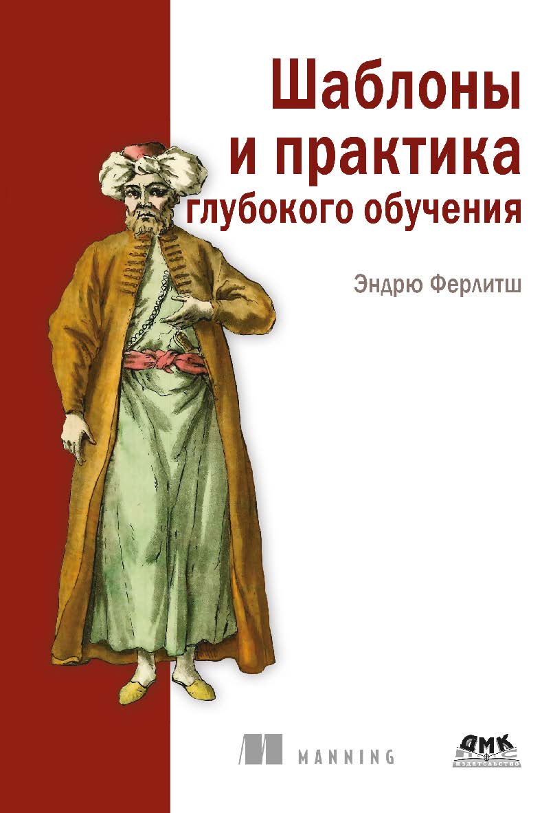 Шаблоны и практика глубокого обучения / пер. с англ. А. В. Логунова ISBN 978-5-93700-113-9