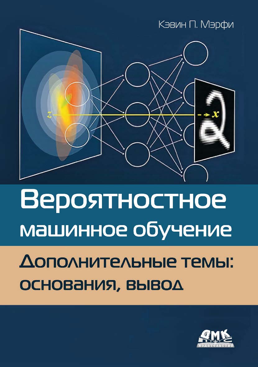 Вероятностное машинное обучение. Дополнительные темы: основания, вывод / пер. с англ. А. А. Слинкина ISBN 978-5-93700-120-7