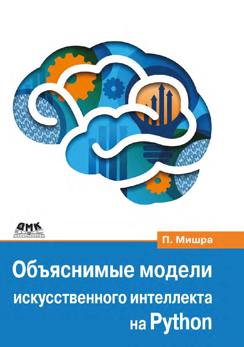 Объяснимые модели искусственного интеллекта на Python. Модель искусственного интеллекта. Объяснения с использованием библиотек, расширений и фреймворков на основе языка Python / пер. с англ. С. В. Минца ISBN 978-5-93700-124-5