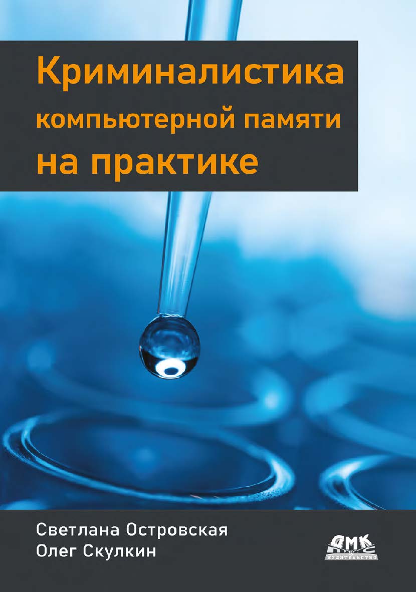 Криминалистика компьютерной памяти на практике: Как эффективно анализировать оперативную память / авторизован. пер. с англ. А. А. Слинкина ISBN 978-5-93700-157-3