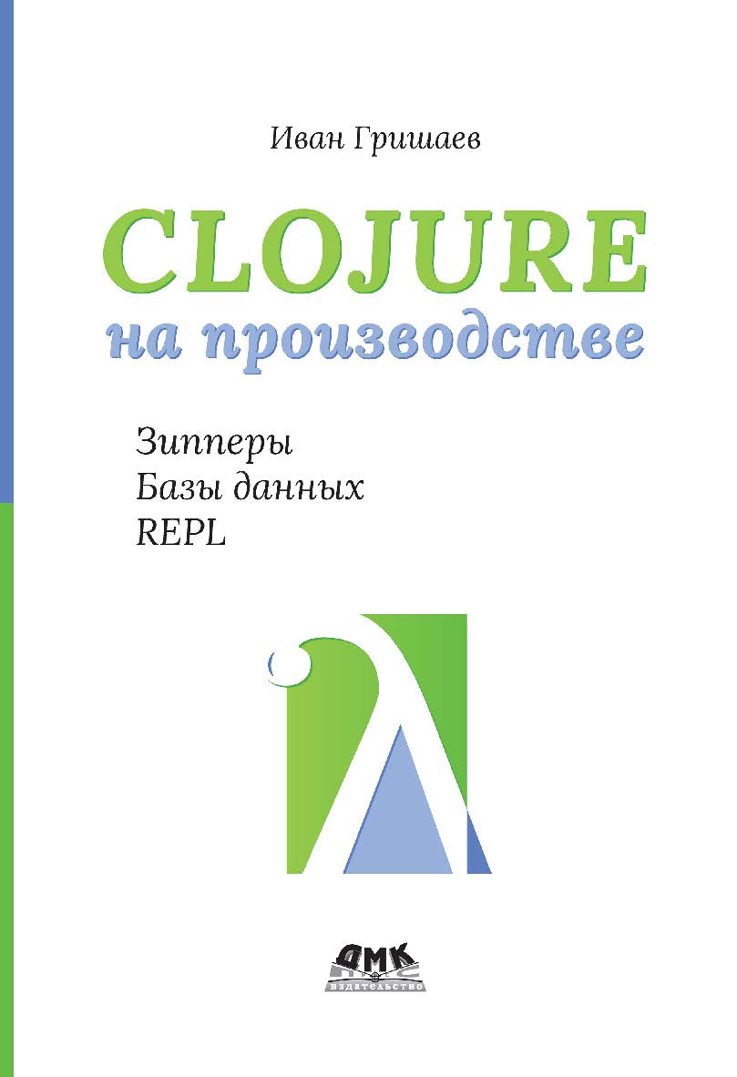 Clojure на производстве. Зиперы, базы данных и REPL ISBN 978-5-93700-232-7