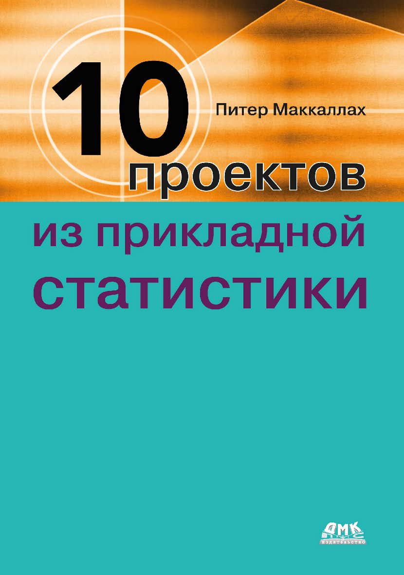 Десять проектов из прикладной статистики / пер. с англ. А. В. Логунова ISBN 978-5-93700-262-4