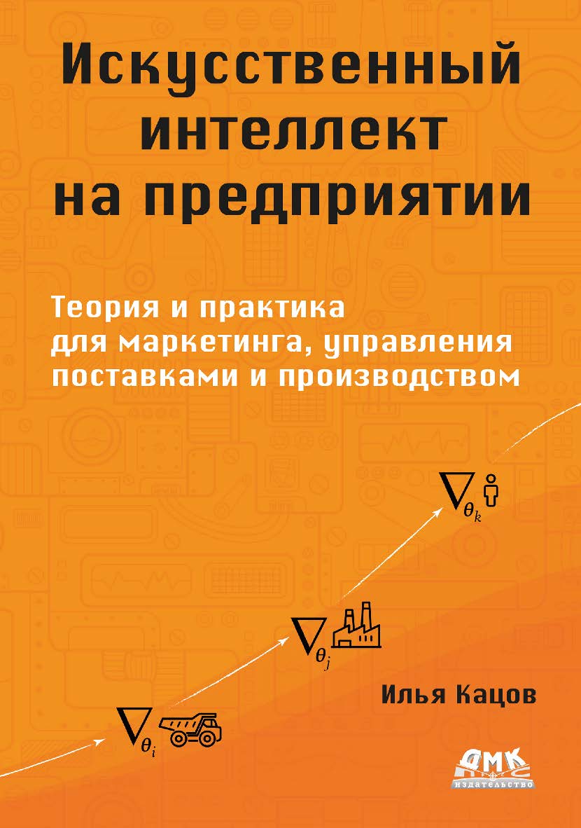 Искусственный интеллект на предприятии: теория и практика / пер. с англ. В. С. Яценкова ISBN 978-5-93700-277-8