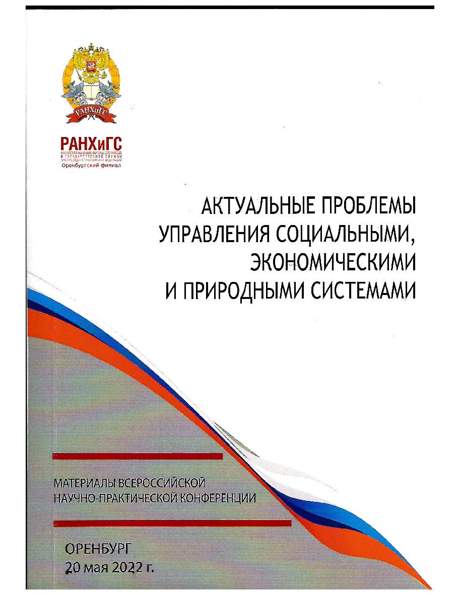 Актуальные проблемы управления социальными, экономическими и природными системами: Сборник трудов Всероссийской научно-практической конференции. Оренбург, РАНХиГС, Оренбургский филиал, 20 мая 2022 г. ISBN 978-5-94162-220-7