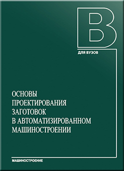Основы проектирования заготовок в автоматизированном машиностроении: учебник ISBN 978-5-94275-467-9