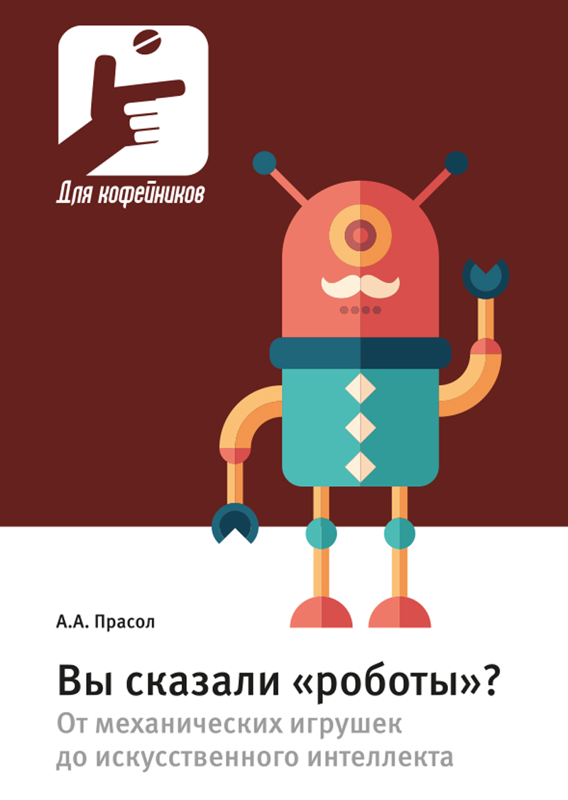 Вы сказали «роботы»? От механических игрушек до искусственного интеллекта Москва ISBN 978-5-94836-676-0