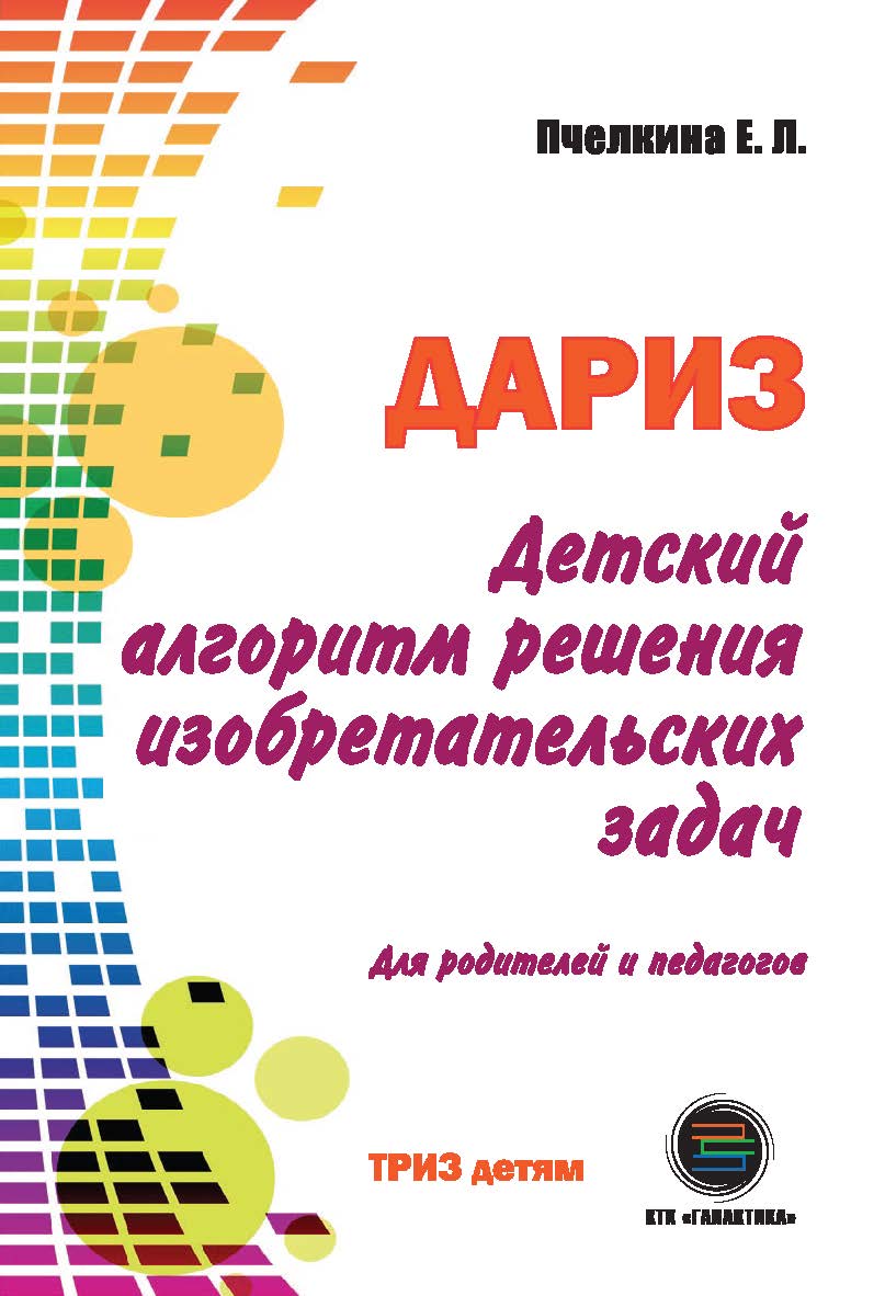Детский алгоритм решения изобретательских задач (ДАРИЗ). Издание 2-е, переработанное и дополненное. ISBN 978-5-9500662-3-8