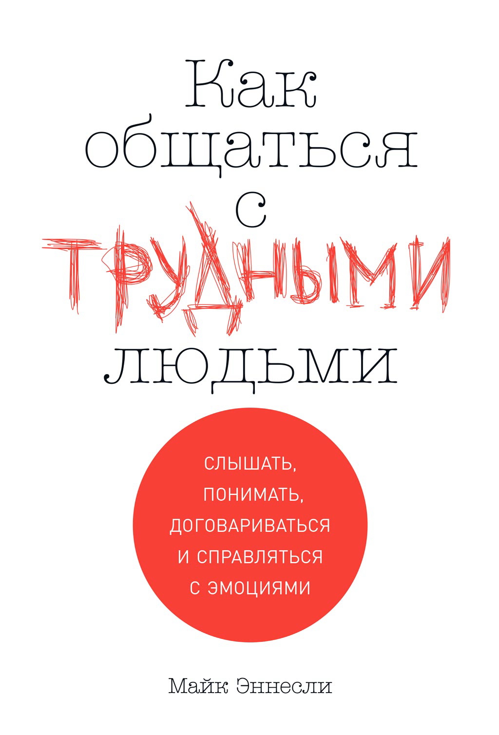 Как общаться с трудными людьми: Слышать, понимать, договариваться и справляться с эмоциями / Пер. с англ. ISBN 978-5-9614-2610-6