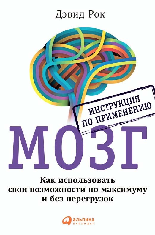 Мозг. Инструкция по применению: Как использовать свои возможности по максимуму и без перегрузок/ Пер. с англ. ISBN 978-5-9614-4405-6