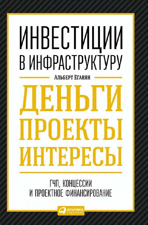 Инвестиции в инфраструктуру: Деньги, проекты, интересы. ГЧП, концессии, проектное финансирование ISBN 978-5-9614-5087-3