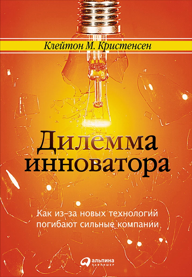 Дилемма инноватора: Как из-за новых технологий погибают сильные компании / Пер. с англ. — 5-е изд. ISBN 978-5-9614-5658-5