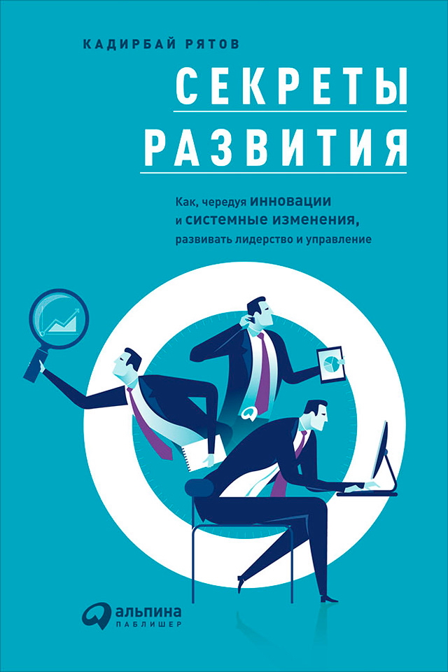 Секреты развития: Как, чередуя инновации и системные изменения, развивать лидерство и управление ISBN 978-5-9614-5826-8