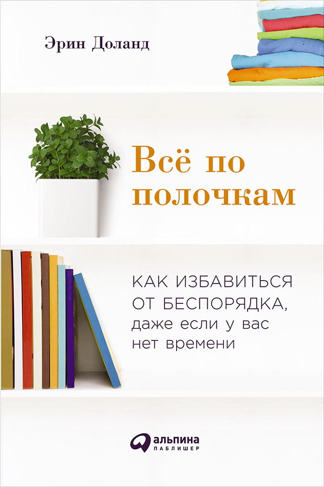 Всё по полочкам: Как избавиться от беспорядка, даже если у вас нет времени / Пер. с англ. ISBN 978-5-9614-5831-2