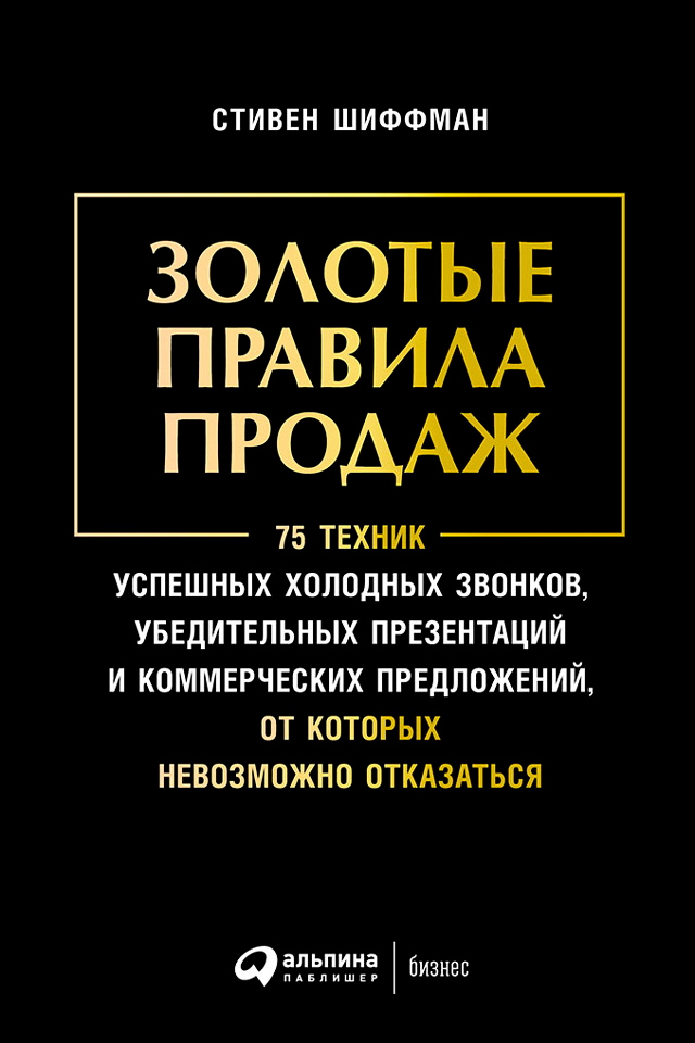 Золотые правила продаж: 75 техник успешных холодных звонков, убедительных презентаций и коммерческих предложений, от которых невозможно отказаться / Пер. с англ. ISBN 978-5-9614-6056-8