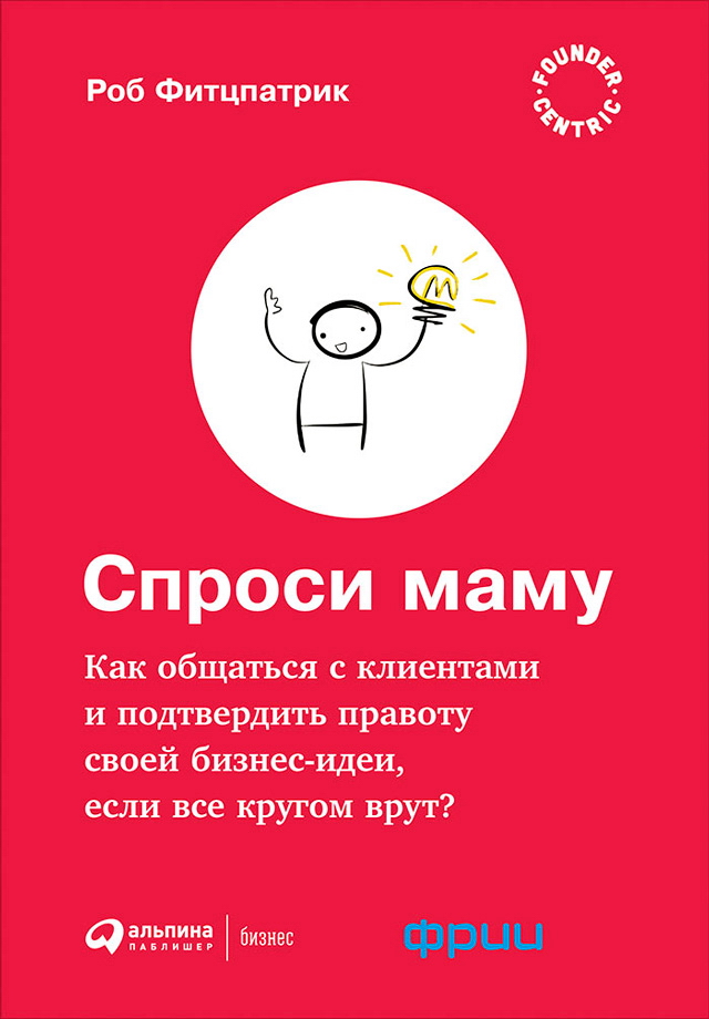 Спроси маму: Как общаться с клиентами и подтвердить правоту своей бизнес-идеи, если все кругом врут / Пер. с англ. ISBN 978-5-9614-6177-0